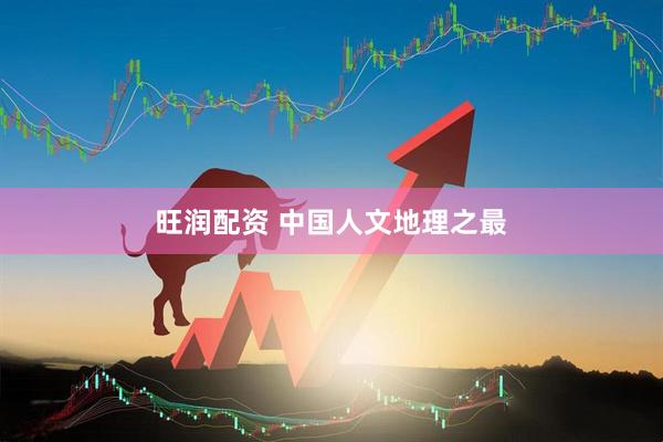 旺润配资 中国人文地理之最